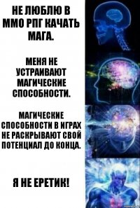 Не люблю в ММО РПГ качать мага. Меня не устраивают магические способности. Магические способности в играх не раскрывают свой потенциал до конца. Я не еретик!