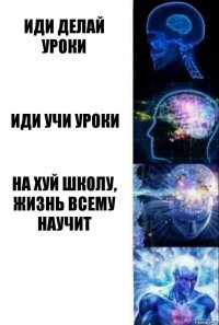 Иди делай уроки иди учи уроки на хуй школу, жизнь всему научит 