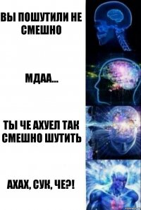 Вы пошутили не смешно Мдаа... Ты Че ахуел так смешно шутить Ахах, сук, че?!