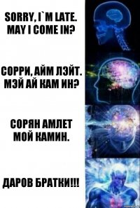 sorry, i`m late. May i come in? сорри, айм лэйт. мэй ай кам ин? сорян амлет мой камин. даров братки!!!