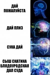 ДАЙ ПОЖАЛУЙСТА ДАЙ ПЛИЗ СУКА ДАЙ СЫШ СКАТИНА БЛЯДОУРОДСКАЯ ДАЛ СУДА