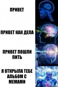 ПРИВЕТ ПРИВЕТ КАК ДЕЛА ПРИВЕТ ПОШЛИ ПИТЬ Я ОТКРЫЛА ТЕБЕ АЛЬБОМ С МЕМАМИ