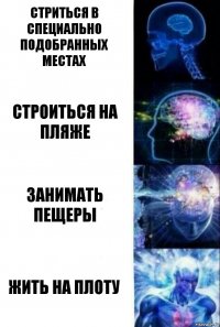 Стриться в специально подобранных местах Строиться на пляже Занимать пещеры Жить на плоту