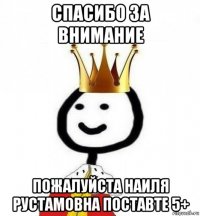 спасибо за внимание пожалуйста наиля рустамовна поставте 5+