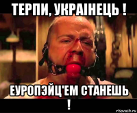 терпи, украiнець ! еуропэйц'ем станешь !