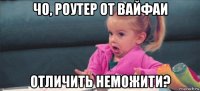 чо, роутер от вайфаи отличить неможити?