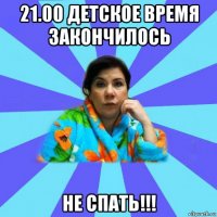 21.00 детское время закончилось не спать!!!