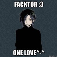 facktor :з one love^-^
