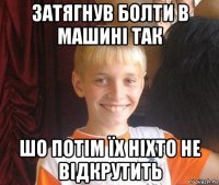 затягнув болти в машині так шо потім їх ніхто не відкрутить