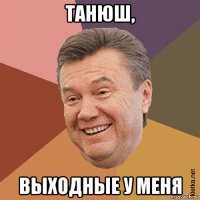 танюш, выходные у меня