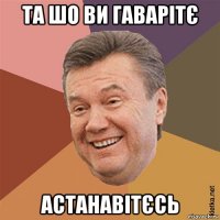 та шо ви гаварітє астанавітєсь