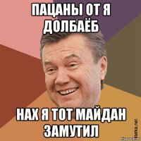 пацаны от я долбаёб нах я тот майдан замутил