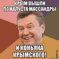 крым вышли пожалуста массандры и коньяка крымского!