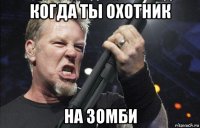 когда ты охотник на зомби