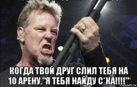  когда твой друг слил тебя на 10 арену."я тебя найду с*ка!!!!"