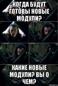 когда будут готовы новые модули? какие новые модули? вы о чем?