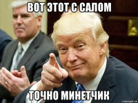 вот этот с салом точно минетчик