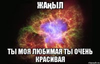 жаңыл ты моя любимая ты очень красивая