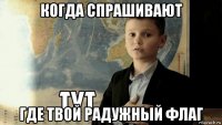 когда спрашивают где твой радужный флаг