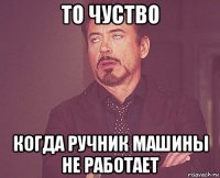 то чуство когда ручник машины не работает