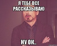 я тебе все рассказываю ну ок..