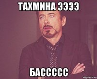 тахмина ээээ бассссс