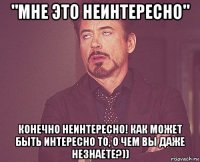 "мне это неинтересно" конечно неинтересно! как может быть интересно то, о чем вы даже незнаете?))