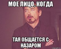 мое лицо, когда тая общается с назаром