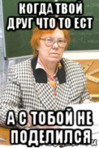 когда твой друг что то ест а с тобой не поделился