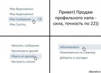 Привет) Продам профильного напа - сила, точность по 22))