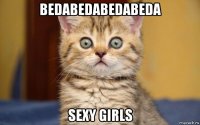 bedabedabedabeda sexy girls