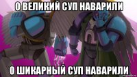 о великий суп наварили о шикарный суп наварили