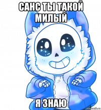 санс ты такой милый я знаю