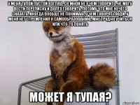 у меня тупой пустой взгляд, со мной не о чем говорить. не могу вести переписку и долго говорить, потому что мне нечего сказать. иногда вообще не понимаю, о чем говорят люди. у меня нет стремления к самообразованию, мне трудно учиться или что-то понять может я тупая?