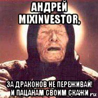 андрей mixinvestor, за драконов не переживай! и пацанам своим скажи