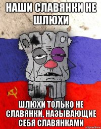 наши славянки не шлюхи шлюхи только не славянки, называющие себя славянками