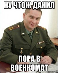 ну чтож данил пора в военкомат