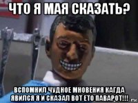 что я мая сказать? вспомнил чудное мновения кагда явился я и сказал вот ето паварот!!!