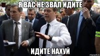 я вас не звал идите идите нахуй