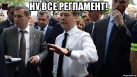 ну все регламент! 