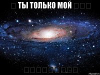 ❤ ты только мой ❤❤❤ ❤❤❤❤❤❤❤❤❤