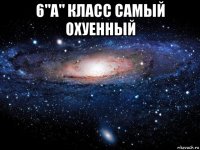 6"а" класс самый охуенный 