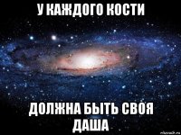 у каждого кости должна быть своя даша