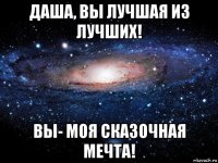 даша, вы лучшая из лучших! вы- моя сказочная мечта!