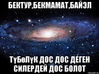 бектур,бекмамат,байэл түбөлүк дос дос деген силердей дос болот