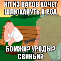 кп из варов хочет шлюхануть в роа бомжи? уроды? свиньи?