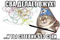 сва делает вжух! ...и ты сетевик без сети