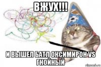 вжух!!! и вышел батл оксимирон vs гнойный