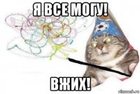 я все могу! вжих!