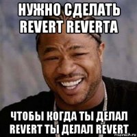 нужно сделать revert reverta чтобы когда ты делал revert ты делал revert